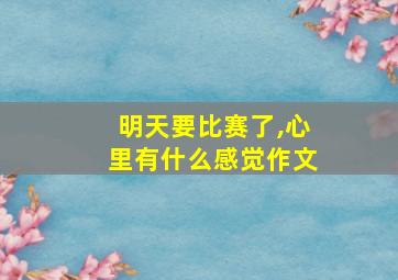 明天要比赛了,心里有什么感觉作文