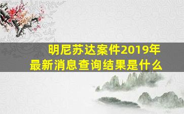 明尼苏达案件2019年最新消息查询结果是什么