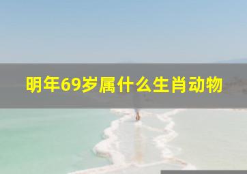 明年69岁属什么生肖动物