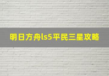 明日方舟ls5平民三星攻略