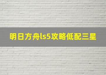 明日方舟ls5攻略低配三星