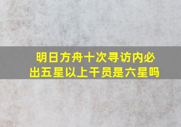 明日方舟十次寻访内必出五星以上干员是六星吗