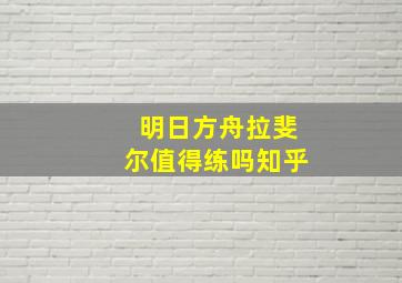 明日方舟拉斐尔值得练吗知乎