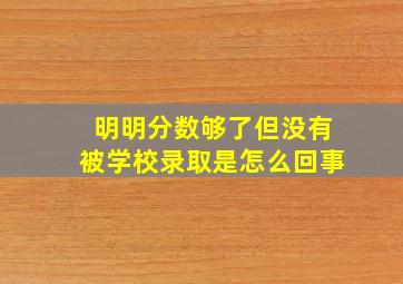 明明分数够了但没有被学校录取是怎么回事