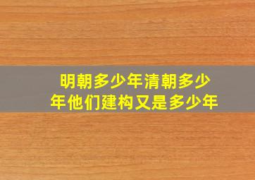 明朝多少年清朝多少年他们建构又是多少年