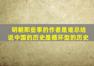 明朝那些事的作者是谁总结说中国的历史是循环型的历史