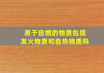 易于自燃的物质包括发火物质和自热物质吗