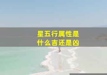 星五行属性是什么吉还是凶