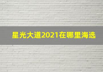 星光大道2021在哪里海选