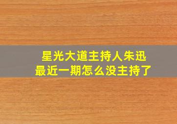 星光大道主持人朱迅最近一期怎么没主持了