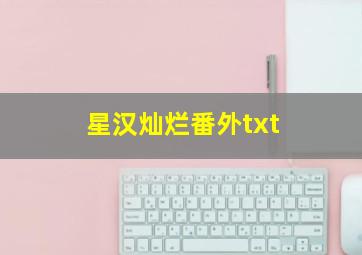 星汉灿烂番外txt