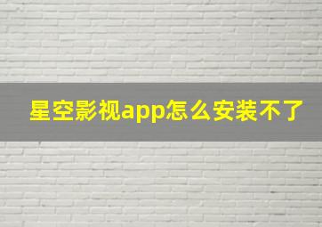 星空影视app怎么安装不了