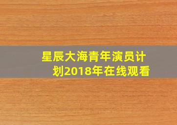 星辰大海青年演员计划2018年在线观看