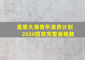 星辰大海青年演员计划2020回放完整版视频