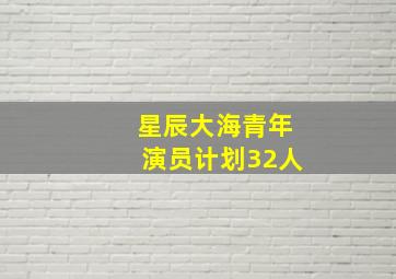 星辰大海青年演员计划32人