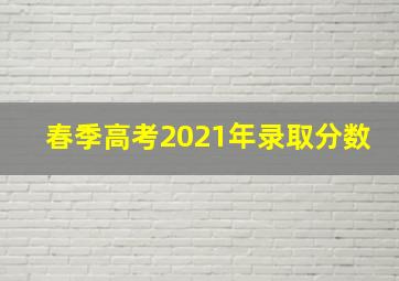 春季高考2021年录取分数