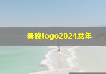 春晚logo2024龙年