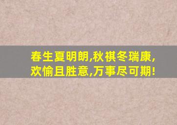 春生夏明朗,秋祺冬瑞康,欢愉且胜意,万事尽可期!