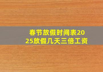 春节放假时间表2025放假几天三倍工资