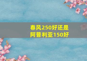 春风250好还是阿普利亚150好