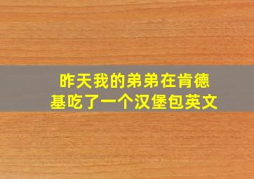 昨天我的弟弟在肯德基吃了一个汉堡包英文