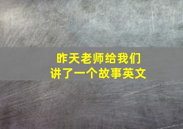 昨天老师给我们讲了一个故事英文