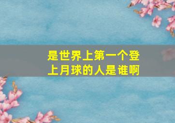 是世界上第一个登上月球的人是谁啊