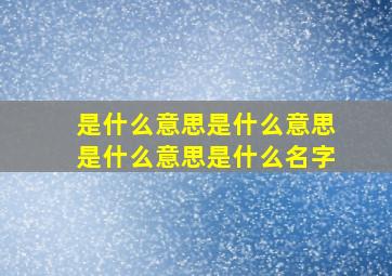 是什么意思是什么意思是什么意思是什么名字