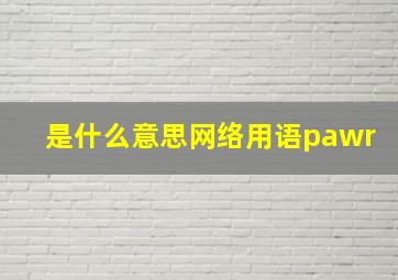 是什么意思网络用语pawr