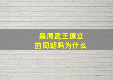 是周武王建立的周朝吗为什么