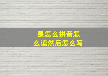 是怎么拼音怎么读然后怎么写