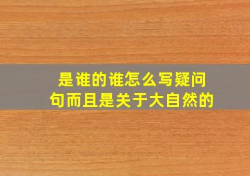 是谁的谁怎么写疑问句而且是关于大自然的