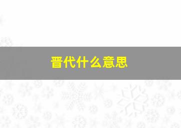 晋代什么意思