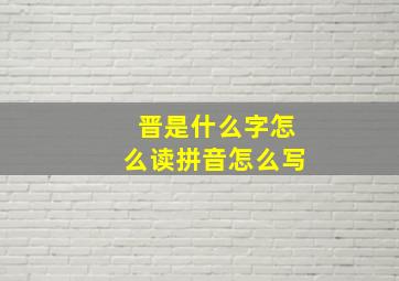 晋是什么字怎么读拼音怎么写