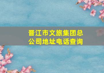 晋江市文旅集团总公司地址电话查询