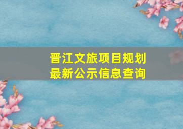 晋江文旅项目规划最新公示信息查询