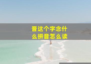 晋这个字念什么拼音怎么读