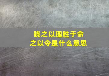 晓之以理胜于命之以令是什么意思