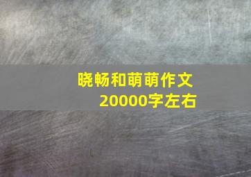 晓畅和萌萌作文20000字左右