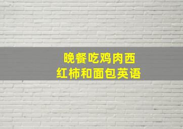 晚餐吃鸡肉西红柿和面包英语