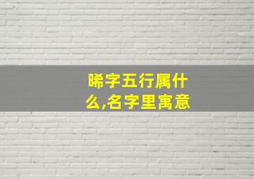 晞字五行属什么,名字里寓意