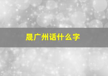 晟广州话什么字