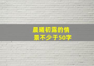 晨曦初露的情景不少于50字