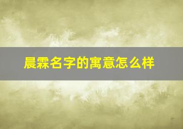 晨霖名字的寓意怎么样