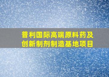 普利国际高端原料药及创新制剂制造基地项目