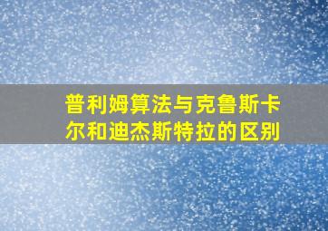 普利姆算法与克鲁斯卡尔和迪杰斯特拉的区别