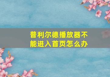 普利尔德播放器不能进入首页怎么办