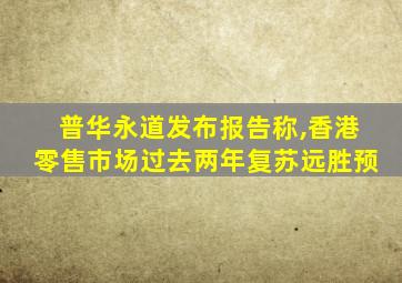 普华永道发布报告称,香港零售市场过去两年复苏远胜预