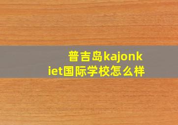 普吉岛kajonkiet国际学校怎么样