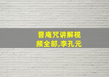 普庵咒讲解视频全部,李孔元